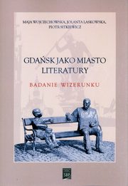 Gdask jako miasto literatury., Wojciechowska Maja, Laskowska Jolanta, Sitkiewicz Piotr