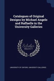 ksiazka tytu: Catalogues of Original Designs by Michael Angelo and Raffaelle in the University Galleries autor: University Of Oxford. University Galleri