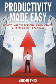 Productivity Made Easy - How to Improve Personal Productivity and Break the Lazy Chain, Price Vincent