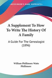 A Supplement To How To Write The History Of A Family, Phillimore William Phillimore Watts