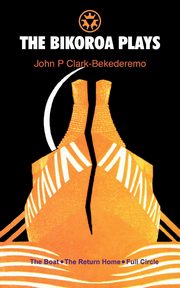 The Bikoroa Plays, Clark-Bekederemo John P.