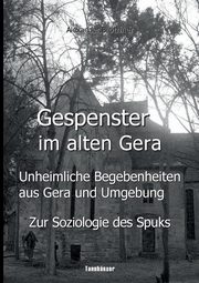 Gespenster im alten Gera - Unheimliche Begebenheiten aus Gera und Umgebung, Blthner Alexander