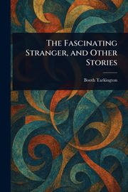The Fascinating Stranger, and Other Stories, Tarkington Booth