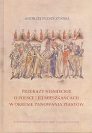 ksiazka tytu: Przekazy niemieckie o Polsce i jej mieszkacach w okresie panowania Piastw autor: Pleszczyski Andrzej