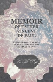 Memoir of Father Vincent de Paul - Religious of La Trappe - Translated from the Original French, Pope A. M.