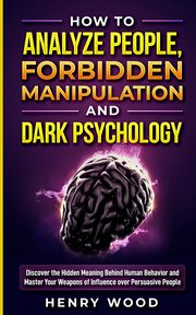 How to Analyze People, Forbidden Manipulation and Dark Psychology, Wood Henry