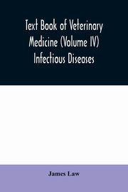 Text book of veterinary medicine (Volume IV) Infectious Diseases, Law James
