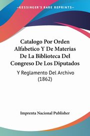 Catalogo Por Orden Alfabetico Y De Materias De La Biblioteca Del Congreso De Los Diputados, Imprenta Nacional Publisher