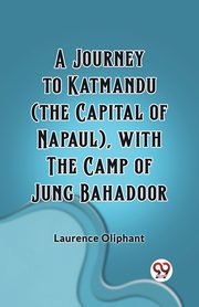A Journey to Katmandu (the Capital of Napaul), with the Camp of Jung Bahadoor, Oliphant Laurence