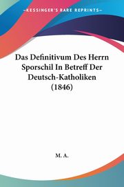 Das Definitivum Des Herrn Sporschil In Betreff Der Deutsch-Katholiken (1846), M. A.