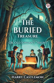 The Buried Treasure Or, Old Jordan'S 