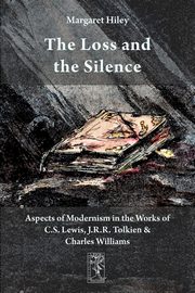The Loss and the Silence. Aspects of Modernism in the Works of C.S. Lewis, J.R.R. Tolkien and Charles Williams., Hiley Margaret
