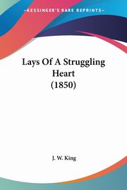 Lays Of A Struggling Heart (1850), King J. W.