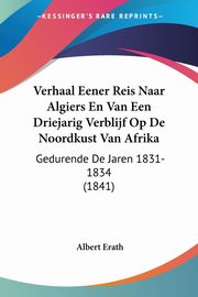 Verhaal Eener Reis Naar Algiers En Van Een Driejarig Verblijf Op De Noordkust Van Afrika, Erath Albert