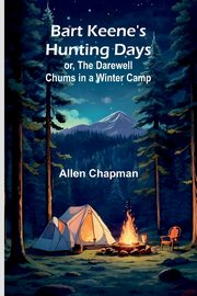 Bart Keene's Hunting Days; or, The Darewell Chums in a Winter Camp, Chapman Allen