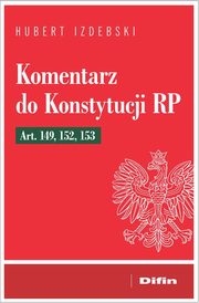 Komentarz do Konstytucji RP art. 149, 152, 153, Izdebski Hubert
