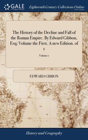 ksiazka tytu: The History of the Decline and Fall of the Roman Empire. By Edward Gibbon, Esq; Volume the First. A new Edition. of 1; Volume 1 autor: Gibbon Edward