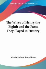 The Wives of Henry the Eighth and the Parts They Played in History, Hume Martin Andrew Sharp