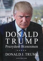 ksiazka tytu: Donald Trump Prezydent Biznesmen autor: Trump Donald J.