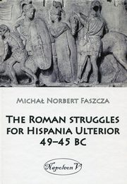 ksiazka tytu: The Roman struggles for Hispania Ulterior 49-45 BC autor: Faszcza Micha Norbert