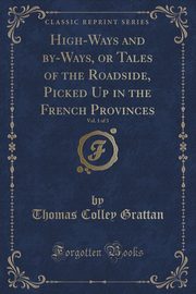 ksiazka tytu: High-Ways and by-Ways, or Tales of the Roadside, Picked Up in the French Provinces, Vol. 1 of 3 (Classic Reprint) autor: Grattan Thomas Colley