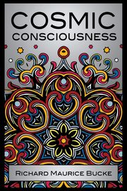 Cosmic Consciousness, Bucke M. D. Richard Maurice