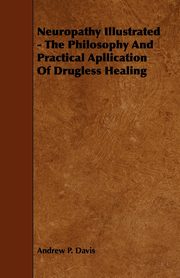Neuropathy Illustrated - The Philosophy And Practical Apllication Of Drugless Healing, Davis Andrew P.