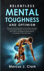 Relentless Mental Toughness and Optimism, Clark Marcus J