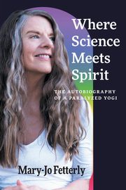 Where Science Meets Spirit, Fetterly Mary-Jo