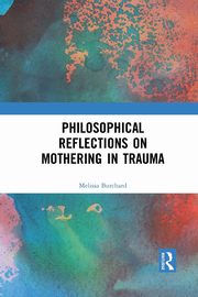 Philosophical Reflections on Mothering in Trauma, Burchard Melissa