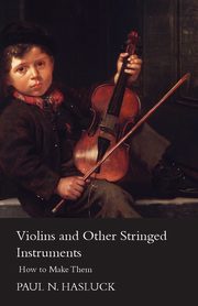 Violins and Other Stringed Instruments - How to Make Them, Hasluck Paul Nooncree