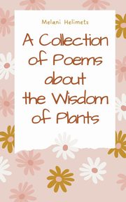 A Collection of Poems about the Wisdom of Plants, Helimets Melani