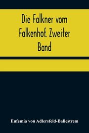 Die Falkner vom Falkenhof. Zweiter Band, von Adlersfeld-Ballestrem Eufemia