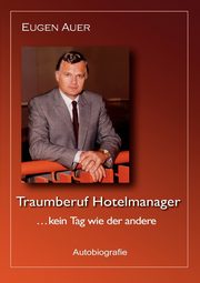 Traumberuf Hotelmanager .. kein Tag wie der andere, Auer Eugen