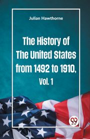 The History of the United States from 1492 to 1910 Vol. 1, Hawthorne Julian