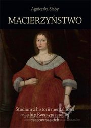 Macierzystwo Studium z historii mentalnoci szlachty Rzeczypospolitej czasw saskich, Saby Agnieszka