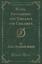 ksiazka tytu: Plays, Pantomimes and Tableaux for Children (Classic Reprint) autor: Smith Nora Archibald