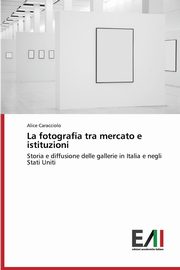 ksiazka tytu: La fotografia tra mercato e istituzioni autor: Caracciolo Alice