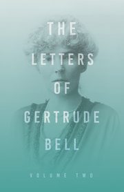The Letters of Gertrude Bell - Volume Two, Bell Gertrude