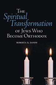 The Spiritual Transformation of Jews Who Become Orthodox, Sands Roberta G.