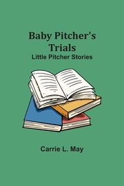 Baby Pitcher's Trials; Little Pitcher Stories, May Carrie L.