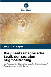 Die phantasmagorische Logik der sozialen Stigmatisierung, Lopez Sebastin