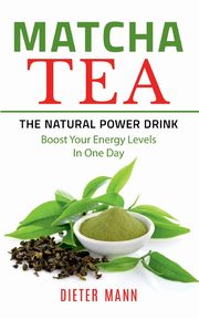 Matcha Tea -The Natural Power Drink, Mann Dieter