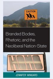 Branded Bodies, Rhetoric, and the Neoliberal Nation-State, Wingard Jennifer