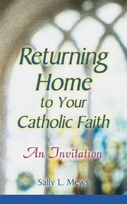 Returning Home to Your Catholic Faith, Mews Sally L.