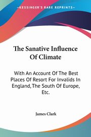 The Sanative Influence Of Climate, Clark James
