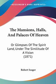 The Mansions, Halls, And Palaces Of Heaven, Seager Robert