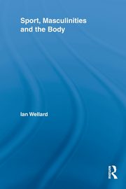 Sport, Masculinities and the Body, Wellard Ian