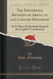 ksiazka tytu: The Difference Between an Absolute and Limited Monarchy autor: Fortescue John