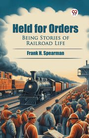Held for Orders Being Stories of Railroad Life, Spearman Frank H.